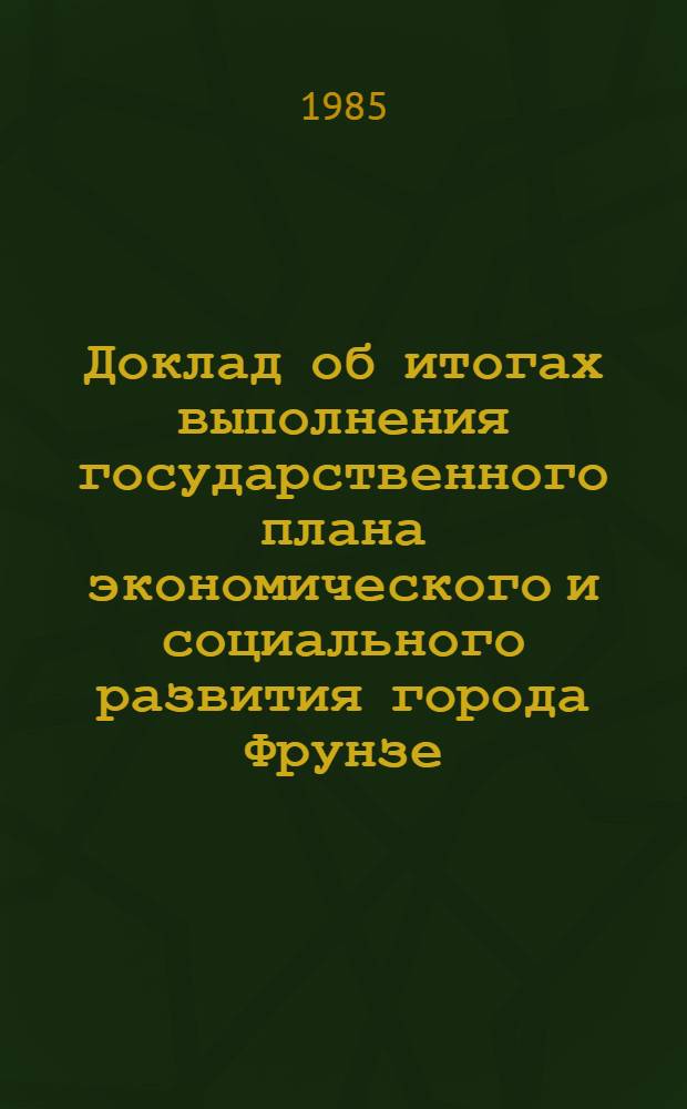 Доклад об итогах выполнения государственного плана экономического и социального развития города Фрунзе... ... за январь 1985 г.