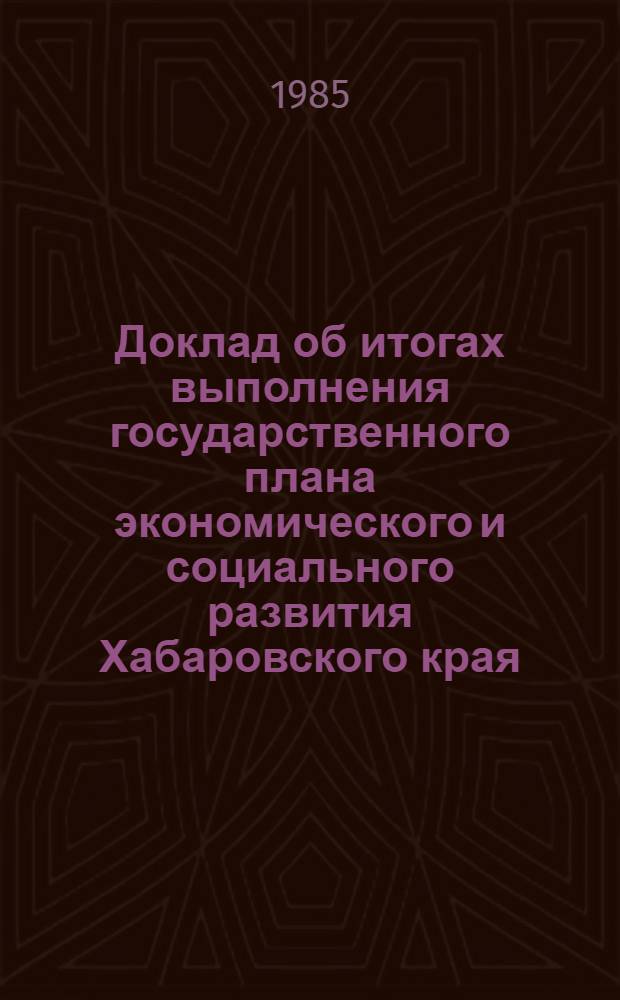 Доклад об итогах выполнения государственного плана экономического и социального развития Хабаровского края... ... за январь-май 1985 года