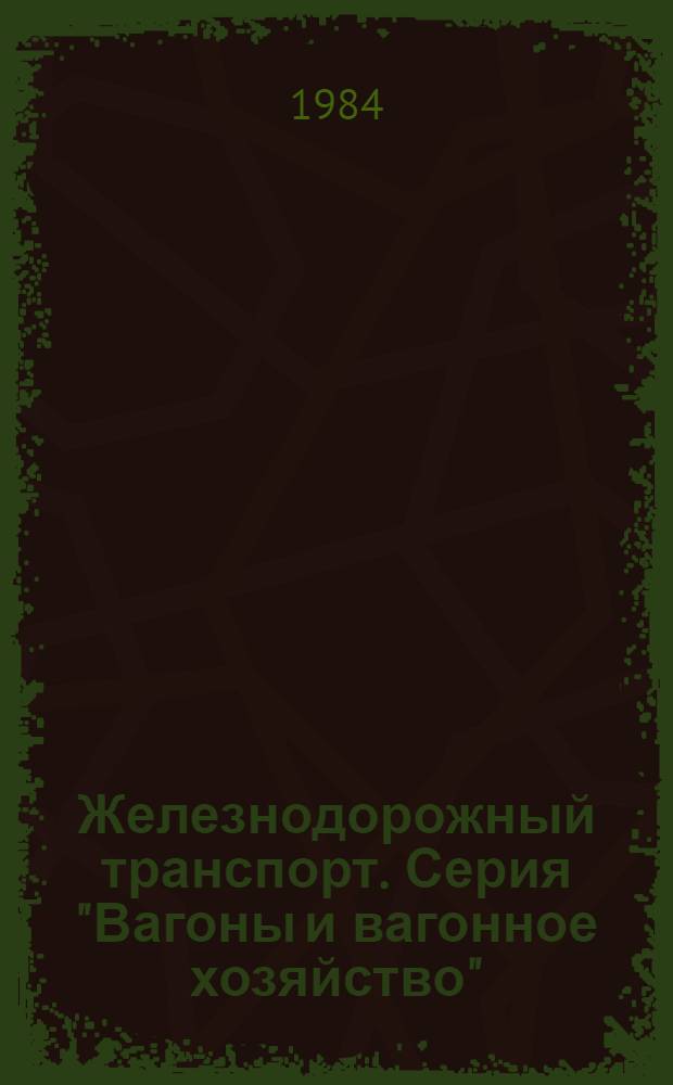 Железнодорожный транспорт. Серия "Вагоны и вагонное хозяйство" : Обзор. информ