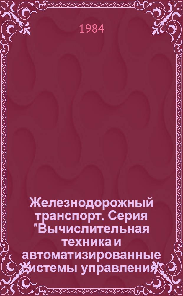 Железнодорожный транспорт. Серия "Вычислительная техника и автоматизированные системы управления" : Экспресс-информ