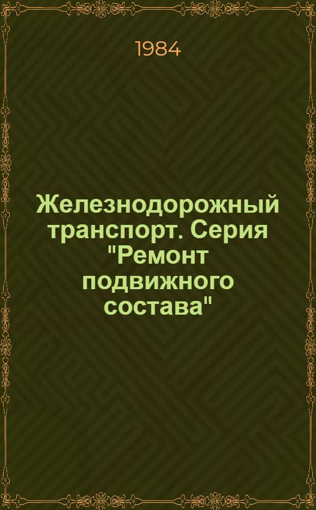 Железнодорожный транспорт. Серия "Ремонт подвижного состава" : Экспресс-информ