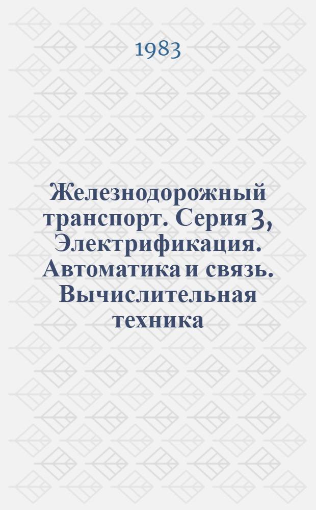 Железнодорожный транспорт. Серия 3, Электрификация. Автоматика и связь. Вычислительная техника : Науч.-техн. реф. сб