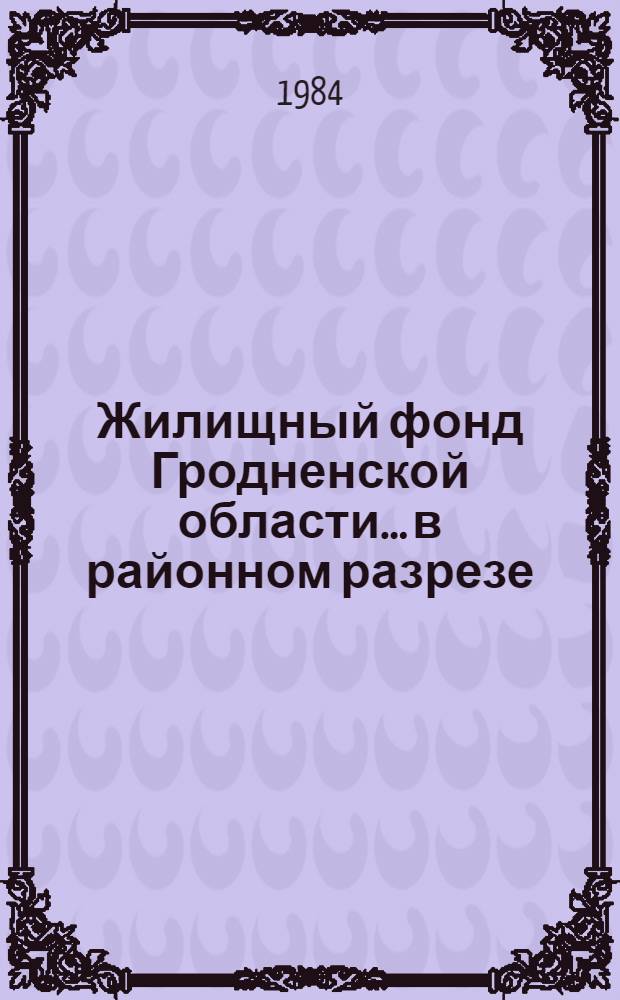 Жилищный фонд Гродненской области... в районном разрезе : Стат. сб.