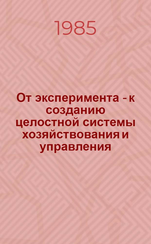 От эксперимента - к созданию целостной системы хозяйствования и управления : Указ. лит. ... ... 1984-1985 гг.