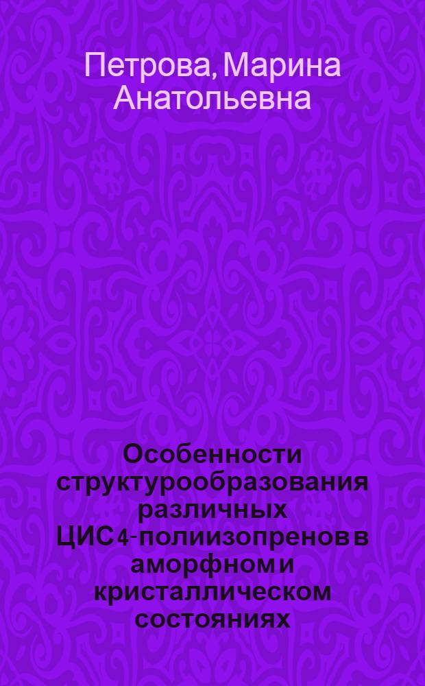 Особенности структурообразования различных ЦИС 4-полиизопренов в аморфном и кристаллическом состояниях : Автореф. дис. на соиск. учен. степ. канд. техн. наук : (05.17.12)