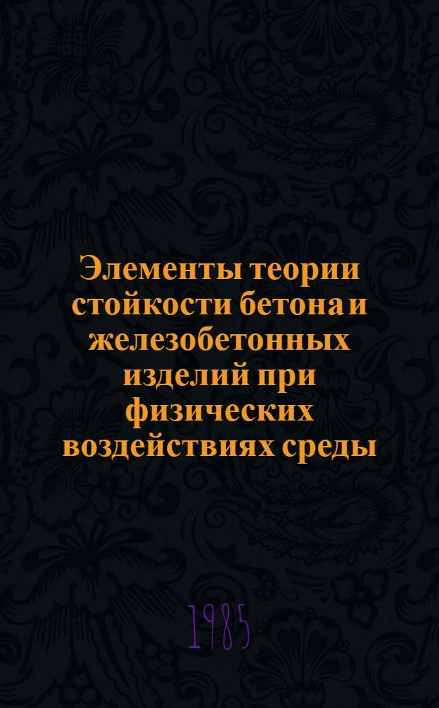 Элементы теории стойкости бетона и железобетонных изделий при физических воздействиях среды : Автореф. дис. на соиск. учен. степ. д-ра техн. наук : (05.23.17)