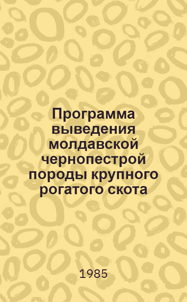 Программа выведения молдавской чернопестрой породы крупного рогатого скота : Каталог быков-производителей, семени производителей сельскохозяйственных животных Молдавской ССР