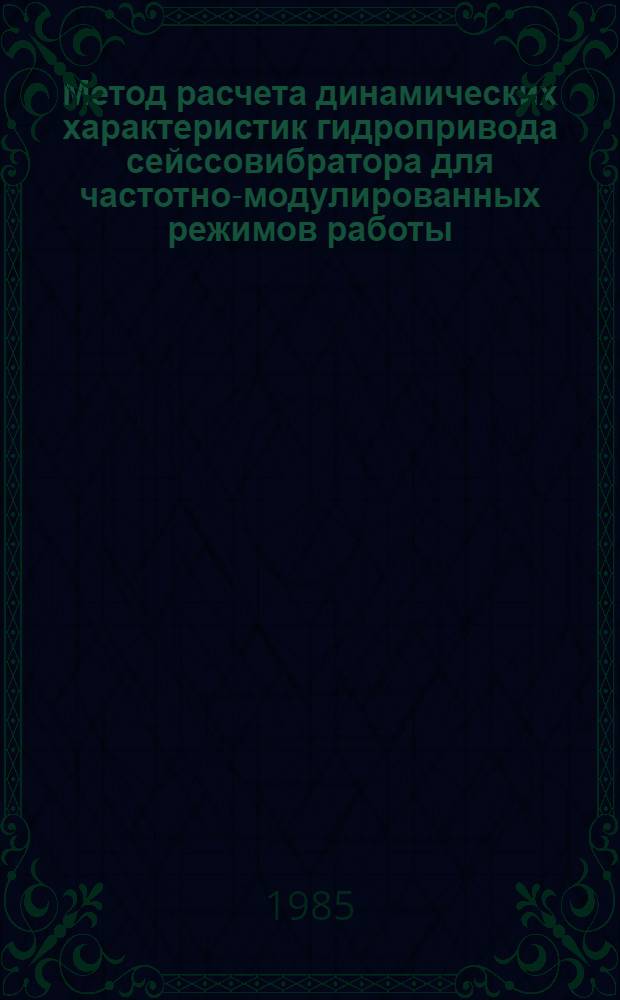 Метод расчета динамических характеристик гидропривода сейссовибратора для частотно-модулированных режимов работы : Автореф. дис. на соиск. учен. степ. канд. техн. наук : (05.04.13)