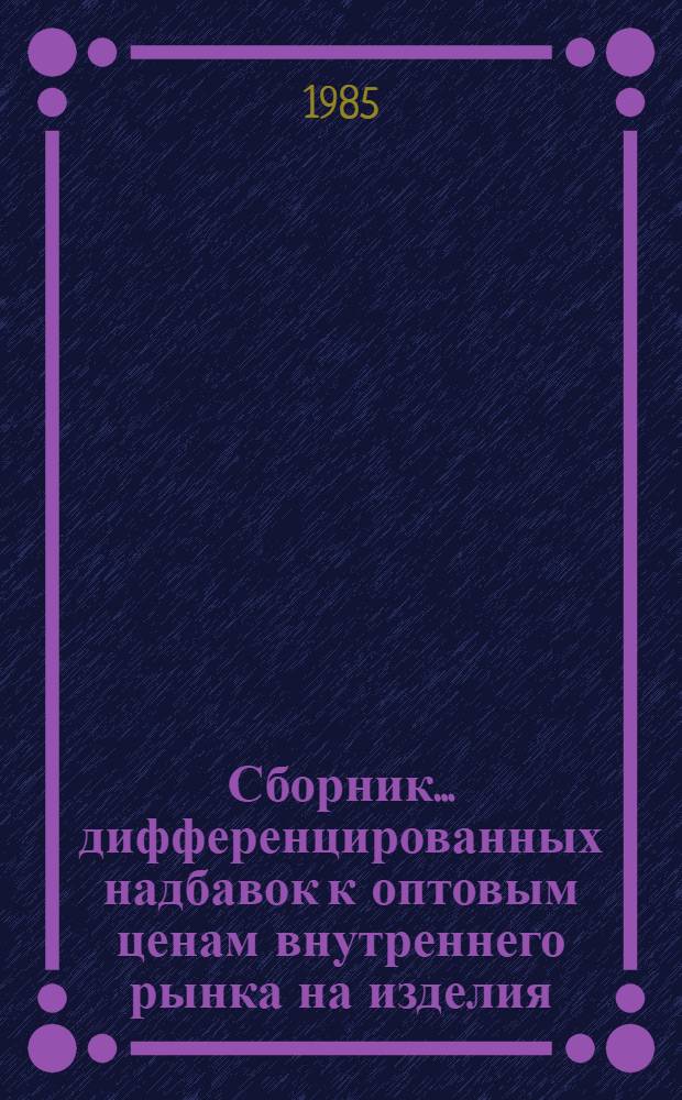 Сборник... дифференцированных надбавок к оптовым ценам внутреннего рынка на изделия, поставляемые предприятиями Министерства электронной промышленности в экспортном исполнении