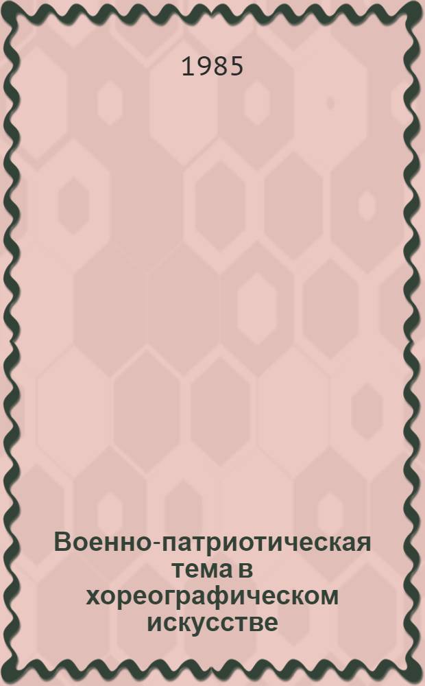 Военно-патриотическая тема в хореографическом искусстве : Библиогр. указ. репертуара рекомендуемого коллективам хореогр. самодеятельности
