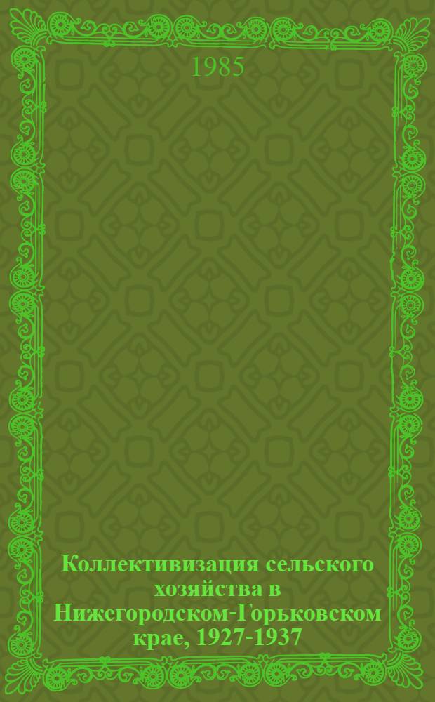 Коллективизация сельского хозяйства в Нижегородском-Горьковском крае, 1927-1937 : Документы и материалы