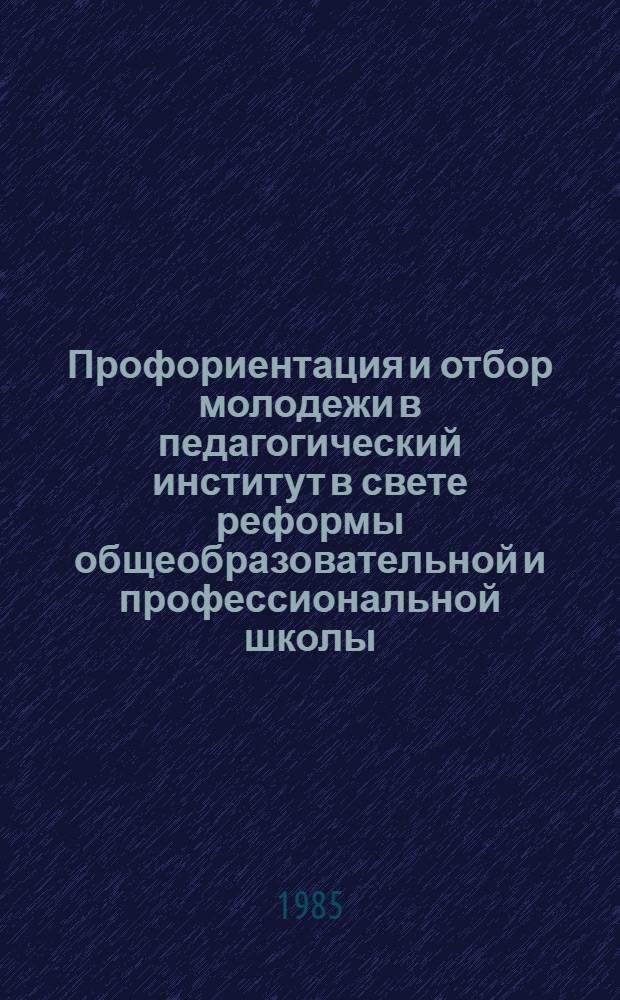 Профориентация и отбор молодежи в педагогический институт в свете реформы общеобразовательной и профессиональной школы : (Сб. документов и справ. метод. материалов)