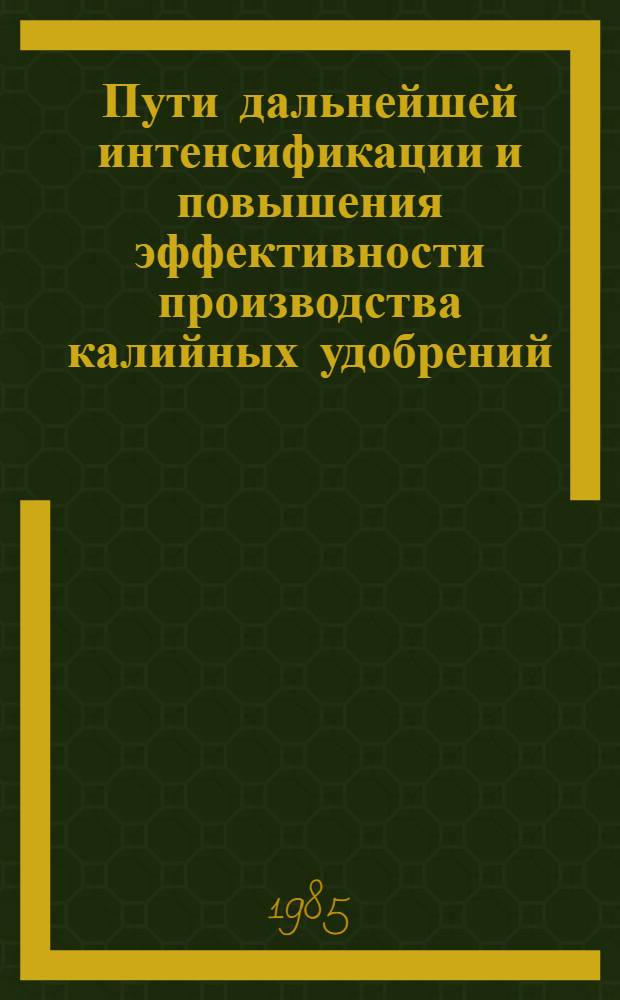 Пути дальнейшей интенсификации и повышения эффективности производства калийных удобрений : Тез. докл. конф. 28-30 мая 1985 г