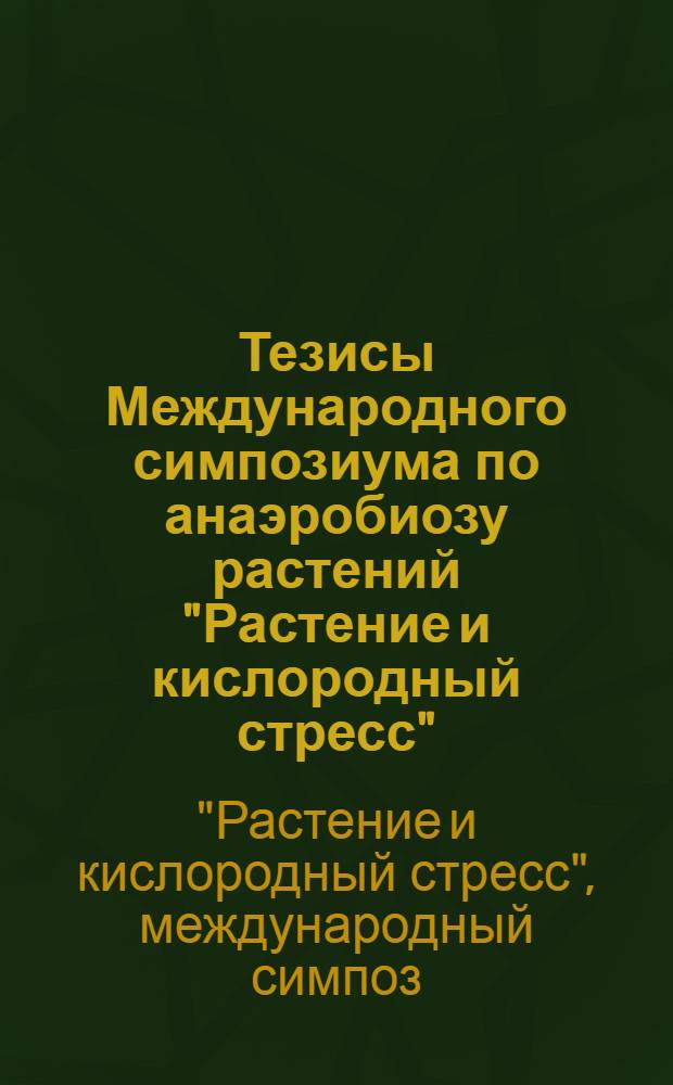 Тезисы Международного симпозиума по анаэробиозу растений "Растение и кислородный стресс" : Москва, 9-13 сентября 1985 года