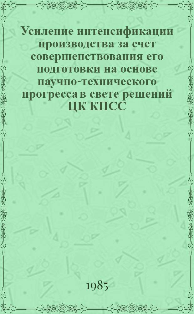 Усиление интенсификации производства за счет совершенствования его подготовки на основе научно-технического прогресса в свете решений ЦК КПСС : Тез. докл. респ. науч.-практ. конф. в г. Уфе