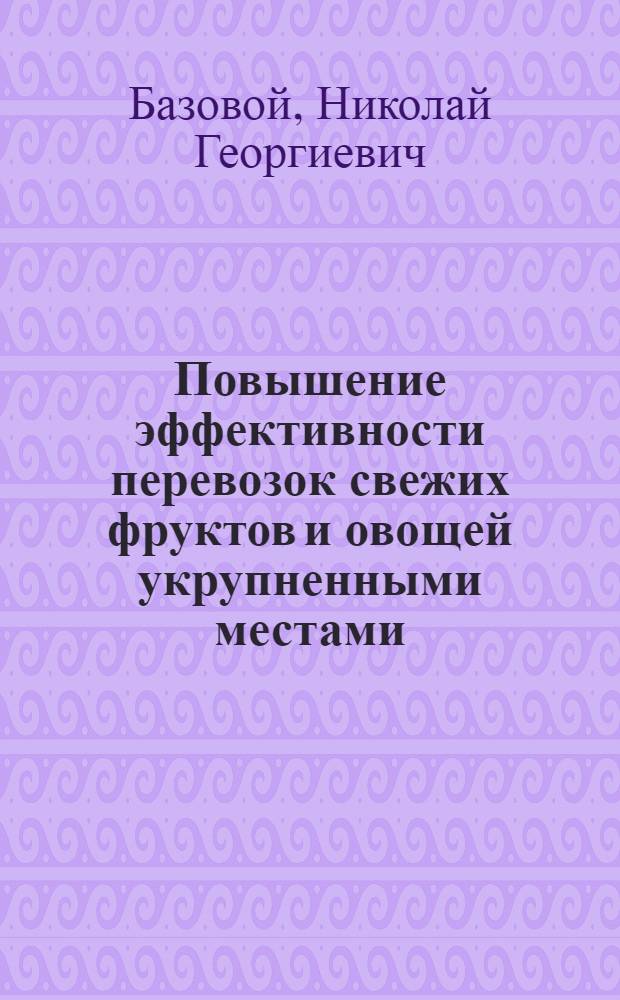 Повышение эффективности перевозок свежих фруктов и овощей укрупненными местами : Автореф. дис. на соиск. учен. степ. к. т. н