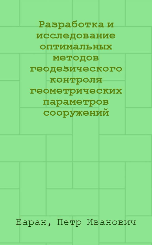 Разработка и исследование оптимальных методов геодезического контроля геометрических параметров сооружений : Автореф. дис. на соиск. учен. степ. д-ра техн. наук : (05.24.01)