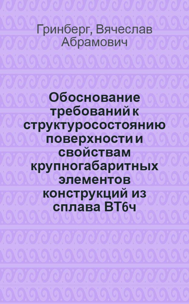 Обоснование требований к структуросостоянию поверхности и свойствам крупногабаритных элементов конструкций из сплава ВТ6ч : Автореф. дис. на соиск. учен. степ. к. т. н