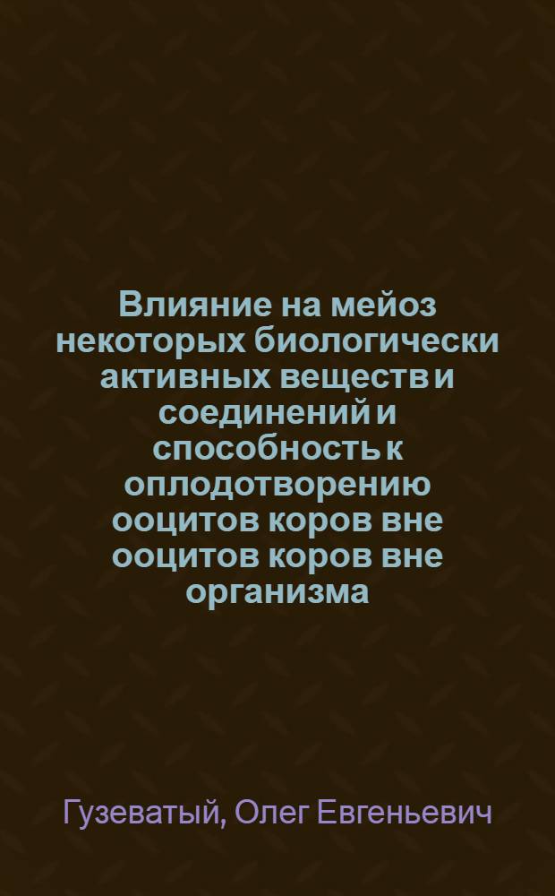 Влияние на мейоз некоторых биологически активных веществ и соединений и способность к оплодотворению ооцитов коров вне ооцитов коров вне организма : Автореф. дис. на соиск. учен. степ. к. биол. н
