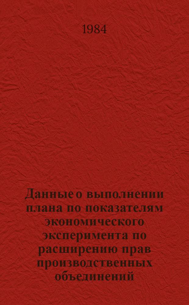 Данные о выполнении плана по показателям экономического эксперимента по расширению прав производственных объединений (предприятий) в планировании и хозяйственной деятельности по усилению их ответственности за результаты работы Минлегпрома БССР и Минэлектротехпрома СССР.. : (По телегр. данным). ... за январь-август 1984 года