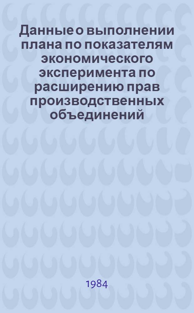Данные о выполнении плана по показателям экономического эксперимента по расширению прав производственных объединений (предприятий) в планировании и хозяйственной деятельности по усилению их ответственности за результаты работы Минлегпрома БССР и Минэлектротехпрома СССР.. : (По телегр. данным). ... за январь-октябрь 1984 года