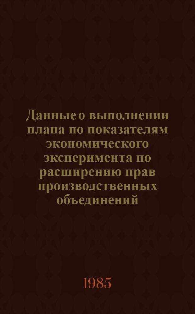 Данные о выполнении плана по показателям экономического эксперимента по расширению прав производственных объединений (предприятий) в планировании и хозяйственной деятельности по усилению их ответственности за результаты работы Минлегпрома БССР и Минэлектротехпрома СССР.. : (По телегр. данным). ... за январь-декабрь 1984 года