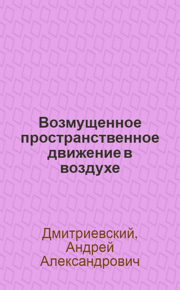 Возмущенное пространственное движение в воздухе : Учеб. пособие по курсу "Теория полета"