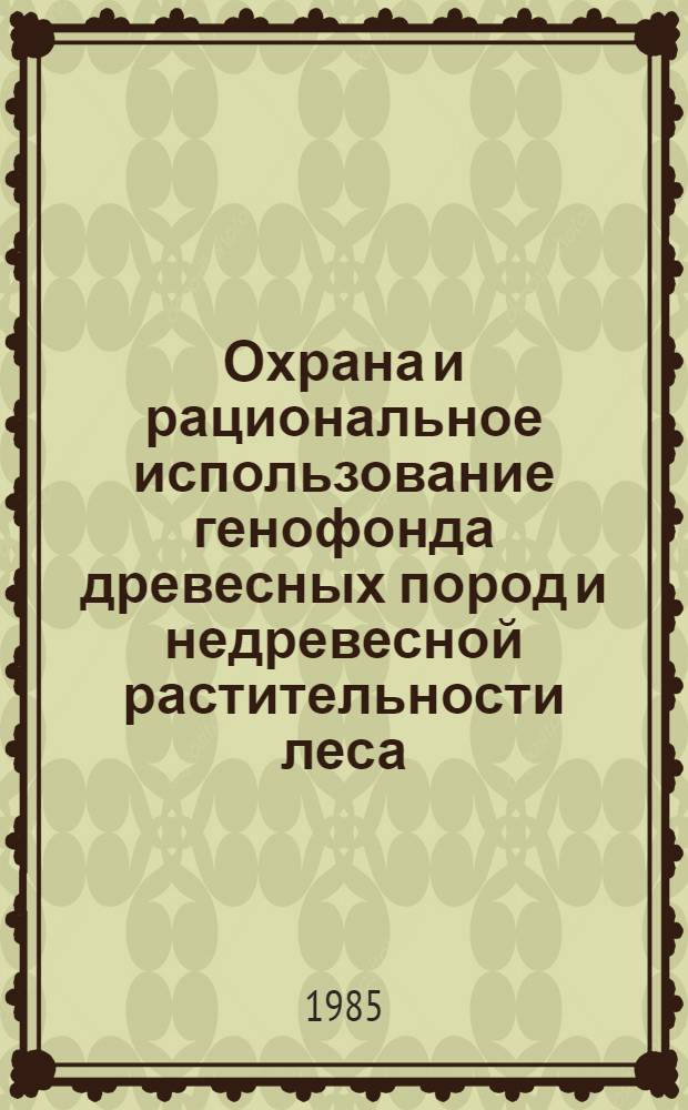 Охрана и рациональное использование генофонда древесных пород и недревесной растительности леса : Тез. докл. семинара (ЛитНИИЛХ, 17-18 июня 1985 г.)