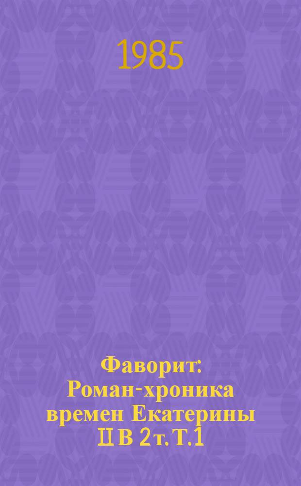 Фаворит : Роман-хроника времен Екатерины II В 2 т. Т. 1