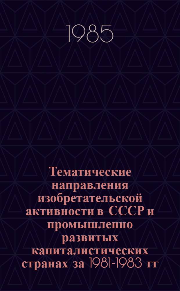 Тематические направления изобретательской активности в СССР и промышленно развитых капиталистических странах за 1981-1983 гг : (Дет. предм.-стат. указ.). Кл. А24