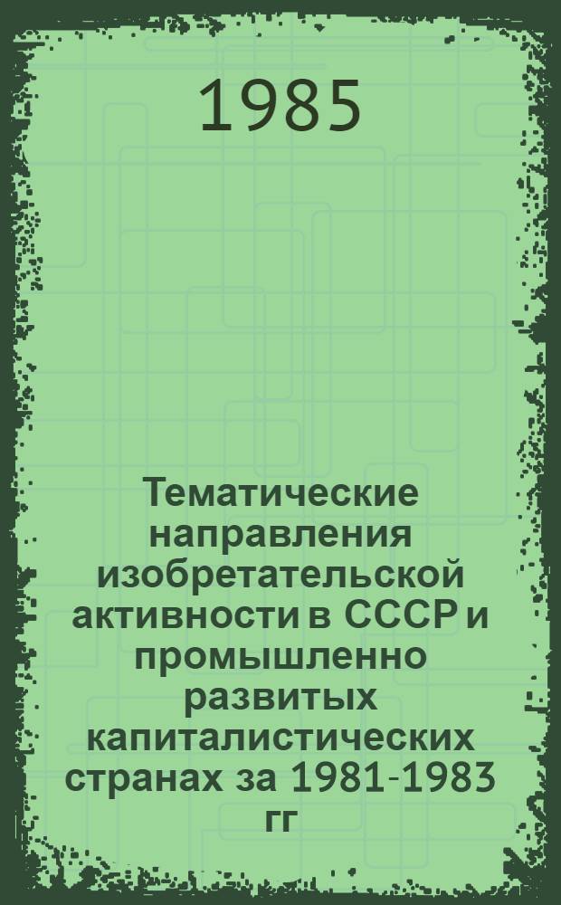 Тематические направления изобретательской активности в СССР и промышленно развитых капиталистических странах за 1981-1983 гг : (Дет. предм.-стат. указ.). Кл. В04