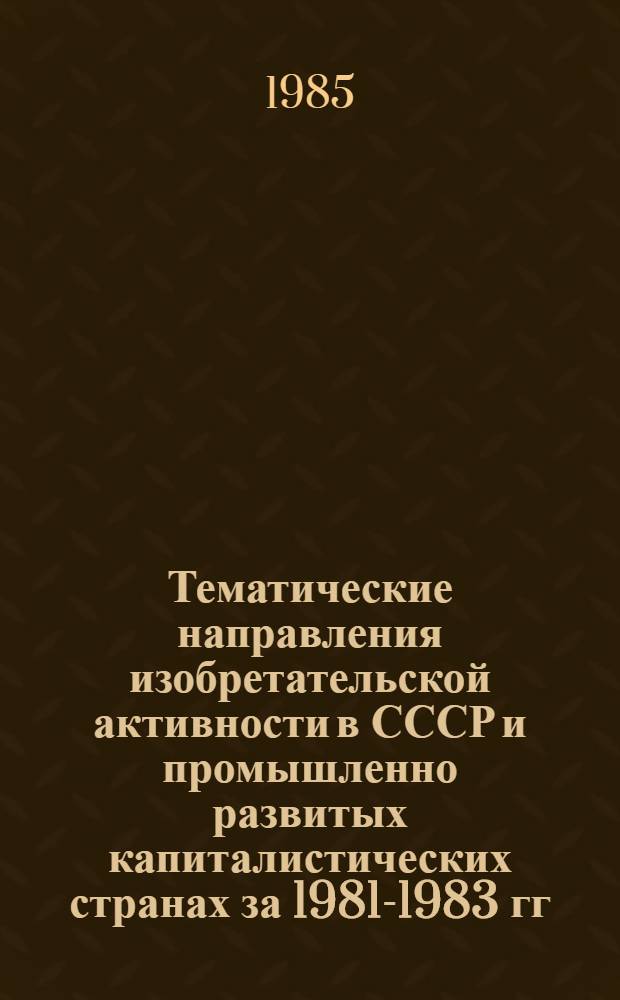 Тематические направления изобретательской активности в СССР и промышленно развитых капиталистических странах за 1981-1983 гг : (Дет. предм.-стат. указ.). Кл. В32