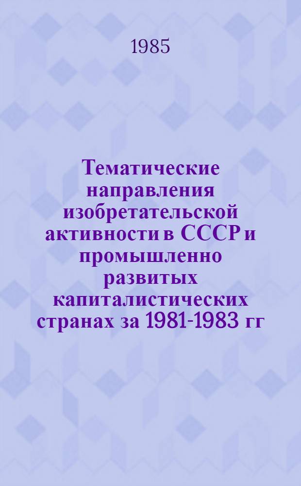 Тематические направления изобретательской активности в СССР и промышленно развитых капиталистических странах за 1981-1983 гг : (Дет. предм.-стат. указ.). Кл. В67