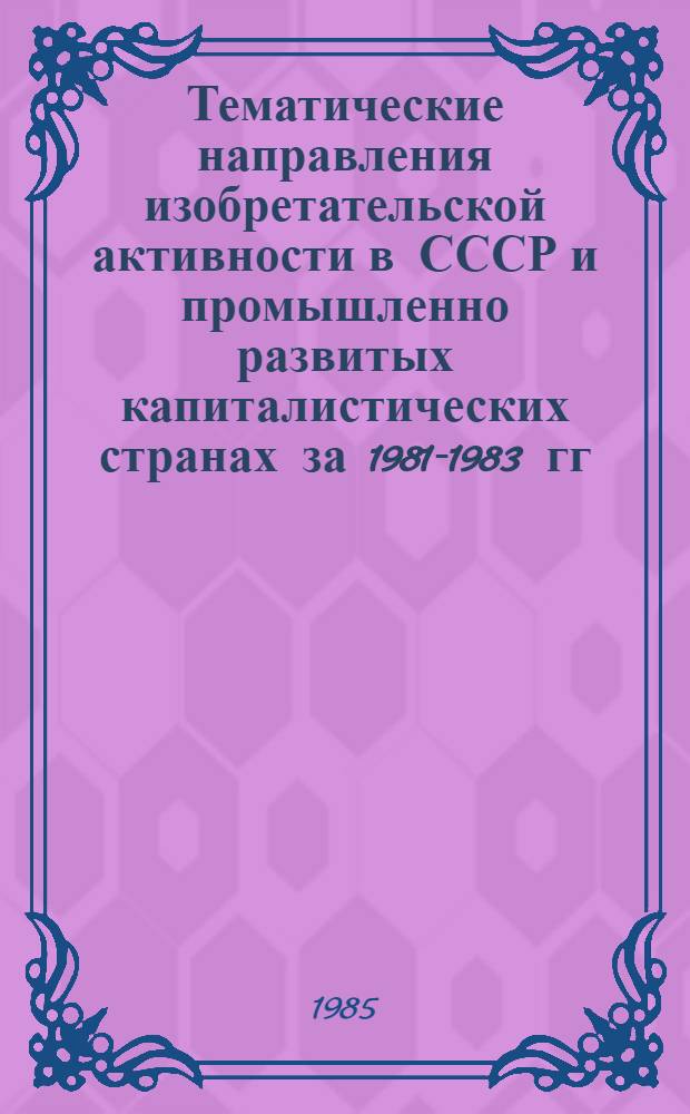 Тематические направления изобретательской активности в СССР и промышленно развитых капиталистических странах за 1981-1983 гг : (Дет. предм.-стат. указ.). Кл. F 25