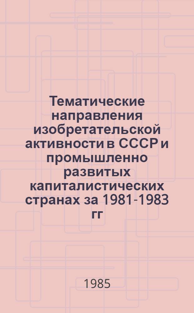 Тематические направления изобретательской активности в СССР и промышленно развитых капиталистических странах за 1981-1983 гг : (Дет. предм.-стат. указ.). Кл. С 14