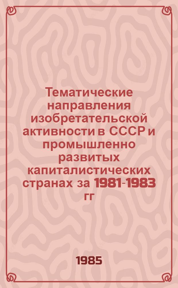 Тематические направления изобретательской активности в СССР и промышленно развитых капиталистических странах за 1981-1983 гг : (Дет. предм.-стат. указ.). Кл. С 25