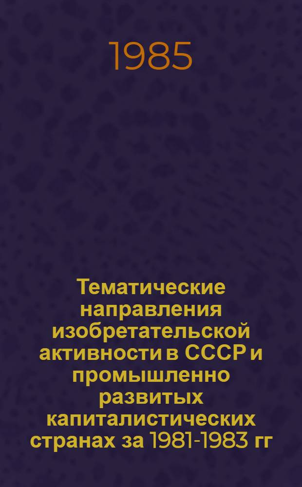Тематические направления изобретательской активности в СССР и промышленно развитых капиталистических странах за 1981-1983 гг : (Дет. предм.-стат. указ.). Кл. F 01