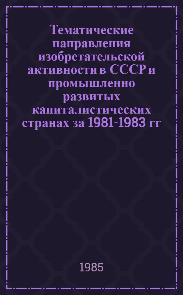Тематические направления изобретательской активности в СССР и промышленно развитых капиталистических странах за 1981-1983 гг : (Дет. предм.-стат. указ.). Кл. F 15