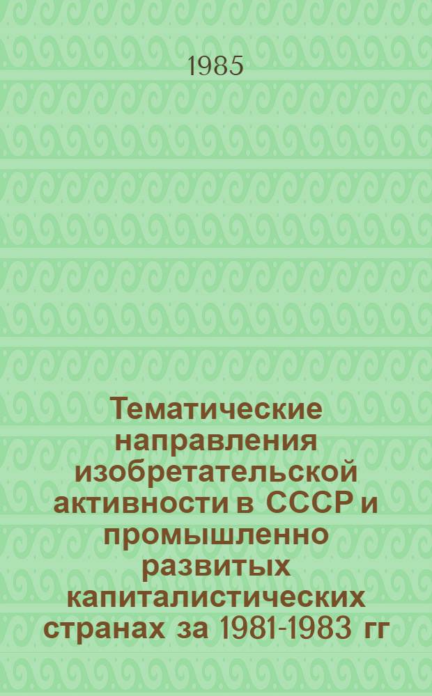Тематические направления изобретательской активности в СССР и промышленно развитых капиталистических странах за 1981-1983 гг : (Дет. предм.-стат. указ.). Кл. F 42