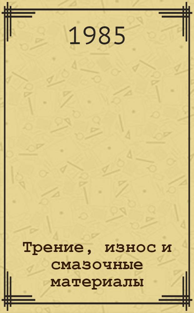 Трение, износ и смазочные материалы : Тр. междунар. науч. конф. (Ташкент, 22-26 мая 1985 г.) Тез. секц. докл. В 3 т. Т. 1 : Трение твердых тел. Износ. Моделирование трения и износа, методы испытаний и испытательное оборудование
