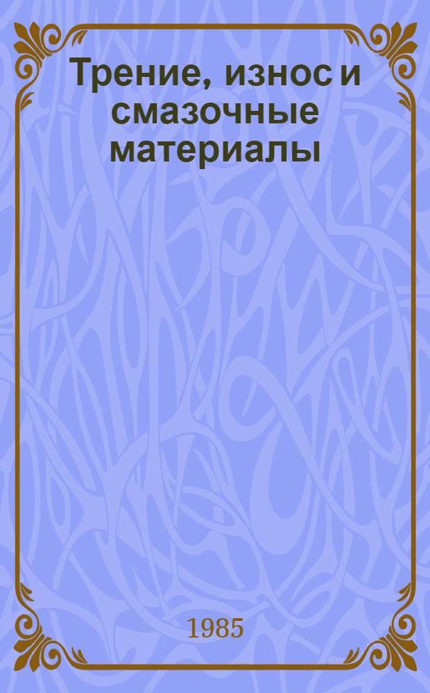 Трение, износ и смазочные материалы : Тр. междунар. науч. конф. (Ташкент, 22-26 мая 1985 г.) Тез. секц. докл. В 3 т. Т. 3. Ч. 1