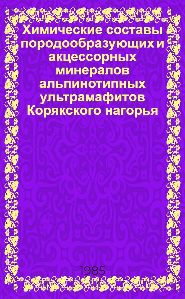 Химические составы породообразующих и акцессорных минералов альпинотипных ультрамафитов Корякского нагорья : В 2 ч.