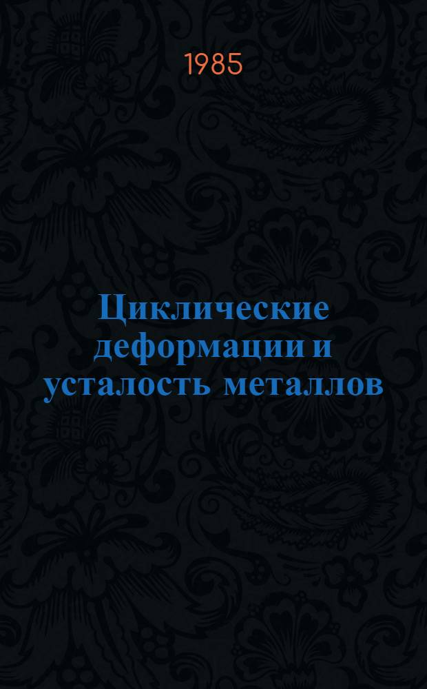Циклические деформации и усталость металлов : В 2 т. Т. 1 : Малоцикловая и многоцикловая усталость металлов