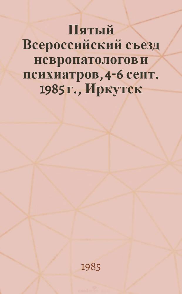 Пятый Всероссийский съезд невропатологов и психиатров, 4-6 сент. 1985 г., Иркутск : Тез. докл. Т. 1