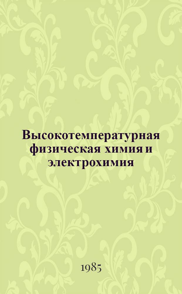Высокотемпературная физическая химия и электрохимия : Тез. докл. IV урал. конф. по высокотемператур. физ. химии и электрохимии, посвящ. 40-летию Победы, Пермь, 30-31 окт. 1985 г. Ч. 2