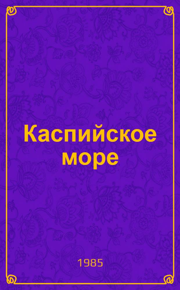 Каспийское море : (Природа, хоз-во, пробл.) : Библиогр. указ. лит. за 1970-1984 гг