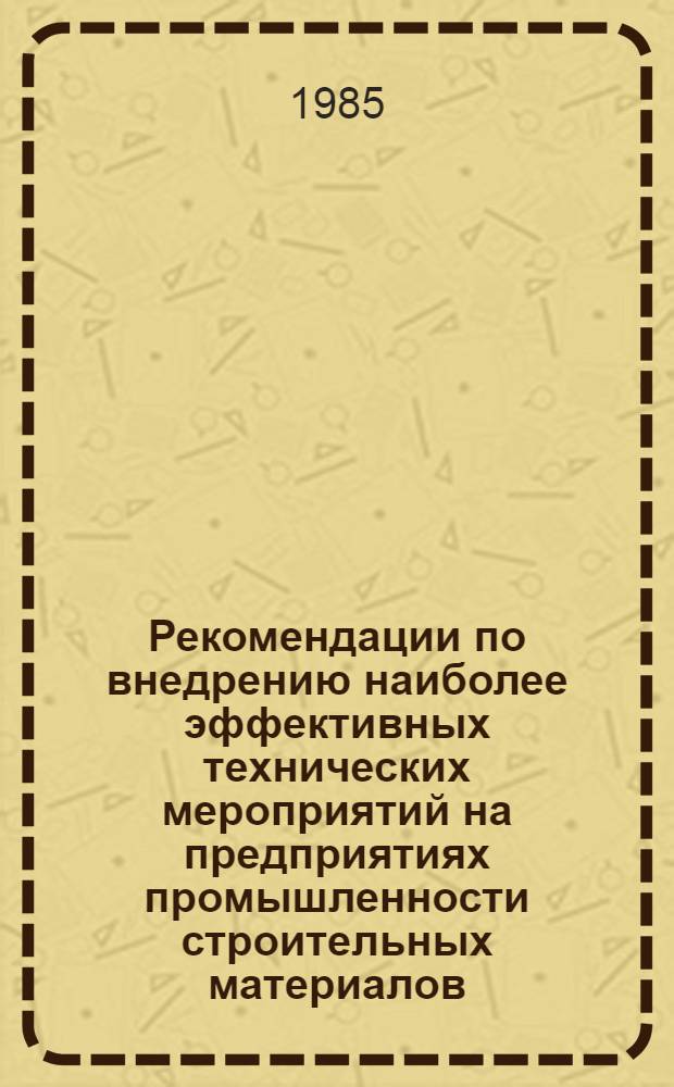 Рекомендации по внедрению наиболее эффективных технических мероприятий на предприятиях промышленности строительных материалов : (По материалам экспресс-, реф. и межотрасл. информ. ВНИИЭСМа за первое полугодие 1985 г.)