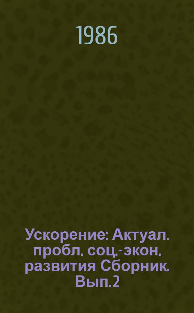 Ускорение : Актуал. пробл. соц.-экон. развития [Сборник. Вып. 2