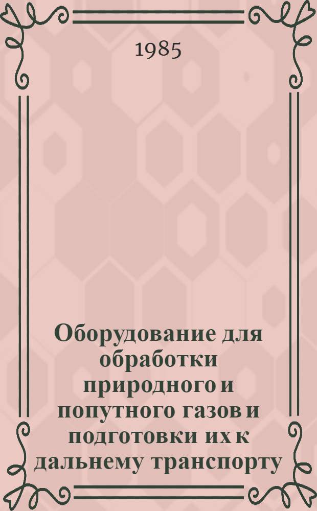Оборудование для обработки природного и попутного газов и подготовки их к дальнему транспорту : Каталог [В 2 т.] Срок ввода в действие - 1 кв. 85. Ч. 1
