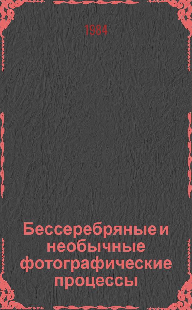 Бессеребряные и необычные фотографические процессы : Тез. докл. IV всесоюз. конф., г. Суздаль, 28 февр. - 2 марта 1984 г. [В 2 т.]. Т. 2 : Фотохимические процессы регистрации информации. Полупроводниковая фотография